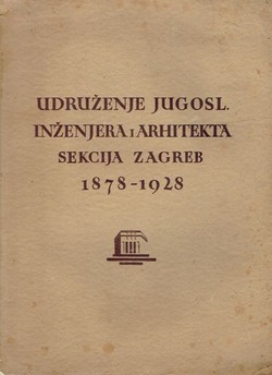 Udruženje jugosl. inženjera i arhitekata. Sekcija Zagreb 1878-1928