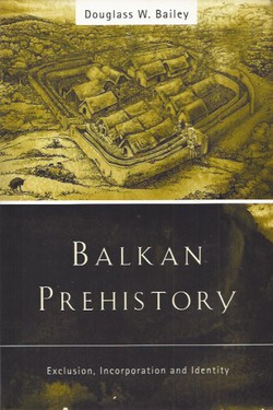 Balkan Prehistory. Exclusion, Incorporation and Identity