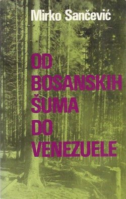 Od bosanskih šuma do Venezuele. Dogadjaji i ljudi u mojim sjećanjima