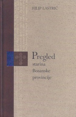 Pregled starina Bosanske provincije / Epitome vetustatum Bosnensi provinciae (pretisak iz 1776)