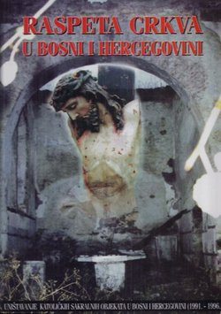 Raspeta crkva u Bosni i Hercegovini. Uništavanje katoličkih sakralnih objekata u BiH (1991.-1996.)