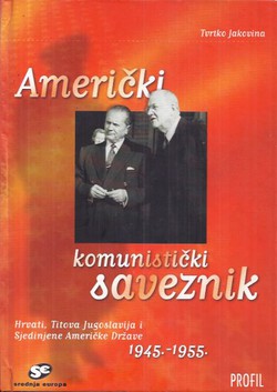 Američki komunistički saveznik. Hrvati, Titova Jugoslavija i Sjedinjene Američke Države 1945.-1955.