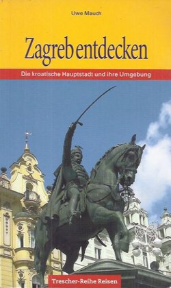 Zagreb entdecken. Die kroatische Hauptstadt und ihre Umgebung