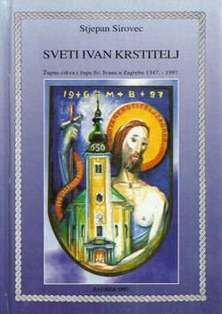 Sveti Ivan Krstitelj. Župna crkva i župa Sv. Ivana u Zagrebu 1347.-1997. (2.proš.izd.)