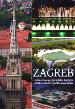 Zagreb. Kratka urbana povijest i zlatno desetljeće / Zagreb. A Short History and the Golden Decade
