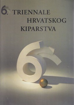 6. triennale hrvatskog kiparstva / The Sixth Triennial of Croatian Sculpture