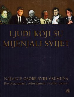 Ljudi koji su mijenjali svijet. Najveće osobe svih vremena. Revolucionari, reformatori i veliki umovi