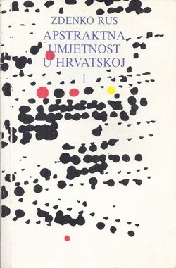 Apstraktna umjetnost u Hrvatskoj 1. Slikarstvo, egzistencija, apstrakcija