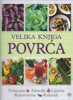 Velika knjiga povrća. Vrtlarenje, zdravlje, ljepota, rukotvorine, kuhanje