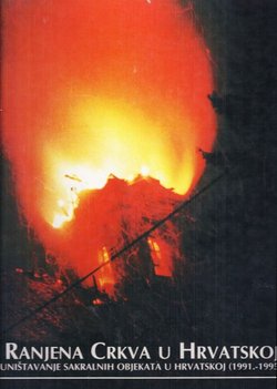 Ranjena crkva u Hrvatskoj. Uništavanje sakralnih objekata u Hrvatskoj (1991.-1995.)