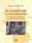 De la Serbie vers la Yougoslavie. La France et la naissance de la Yougoslavie 1878-1918