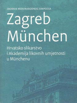 Zbornik međunarodnog simpozija Zagreb Munchen. Hrvatsko slikarstvo i Akademija likovnih umjetnosti u Munchenu