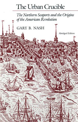 The Urban Crucible. The Northern Seaports and the Origins of the American Revolution