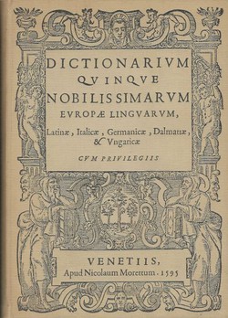 Dictionarium quinque nobilissimarum Europae linguarum Latinae, Italicae, Germanicae, Dalmatiae & Ungaricae (pretisak iz 1595)