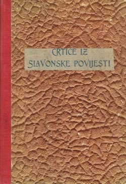 Crtice iz slavonske povijesti s osobitim obzirom na prošlost županija: Križevačke, Virovitičke, Požeške, Cisdravske Baranjske, Vukovarske i Srijemske