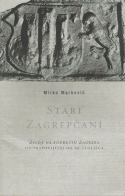 Stari Zagrepčani. Život na području Zagreba od prapovijesti do 19. stoljeća