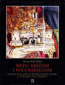 Među križom i polumjesecom. Dubrovačke dojave španjolskome dvoru o Turcima u XVI. stoljeću