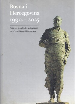 Bosna i Hercegovina 1990.-2025. Rasprave o prošlosti, sadašnjosti i budućnosti Bosne i Hercegovine