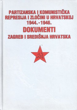 Partizanska i komunistička represija i zločini u Hrvatskoj 1944.-1946. Dokumenti. Zagreb i Središnja Hrvatska