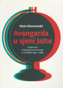 Avangarda u sjeni Jalte. Umjetnost Srednjoistočne Europe u razdoblju 1945.-1989.