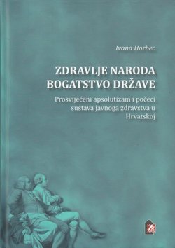 Zdravlje naroda bogatstvo države. Prosvijećeni apsolutizam i počeci sustava javnoga zdravstva u Hrvatskoj