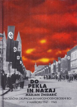 Do pekla in nazaj. Nacistična okupacija in narodnoosvobodilni boj v Mariboru 1941-1945