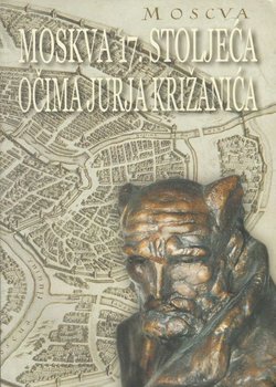 Moskva 17. stoljeća očima Jurja Križanića / Moskva XII veka glazami Jurija Križaniča / Moskow of the 17th Century Through the Eyes of Juraj Križanić
