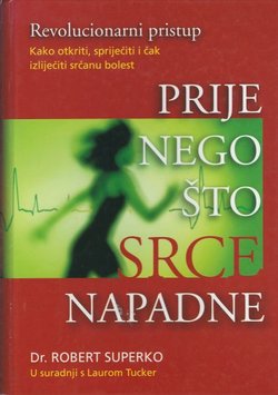 Prije nego što srce napadne. Kako otkriti, spriječiti i čak izliječiti srčanu bolest. Revolucionarni pristup