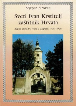 Sveti Ivan Krstitelj zaštitnik Hrvata. Župna crkva Sv. Ivana u Zagrebu 1790.-1990.