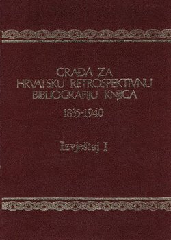 Građa za hrvatsku retrospektivnu bibliografiju knjiga 1835-1940. 7. (Izvještaj I)