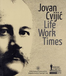 Jovan Cvijić. Life, Work, Times