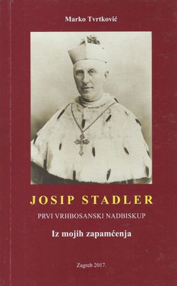 Josip Stadler, prvi vrhbosanski nadbiskup. Iz mojih zapamćenja