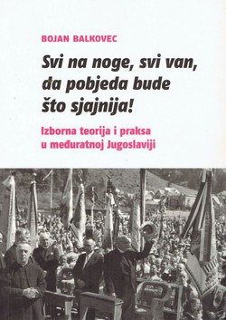Svi na noge, svi van, da pobjeda bude što sjajnija! Izborna teorija i praksa u međuratnoj Jugoslaviji