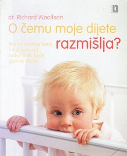 O čemu moje dijete razmišlja? Razumijevanje beba i mališana od rođenja do treće godine života