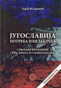 Jugoslavija - potreba ili zabluda. Stvaranje Kraljevine Srba, Hrvata i Slovenaca 1918. (3.izd.)
