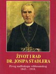 Život i rad dr. Josipa Stadlera. Prvog nadbiskupa vrhbosanskog 1843.-1918.