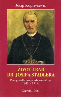 Život i rad dr. Josipa Stadlera. Prvog nadbiskupa vrhbosanskog 1843.-1918.