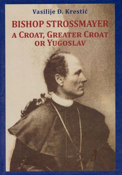 Bishop Strossmayer. A Croat, Greater Croat or Yugoslav