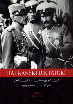 Balkanski diktatori. Diktatori i autoritarni vladari jugoistočne Evrope