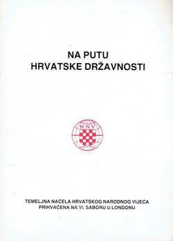 Na putu hrvatske državnosti. Temeljna načela Hrvatskog Narodnog Vijeća prihvaćena na VI. saboru u Londonu