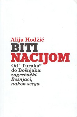 Biti nacijom. Od "Turaka" do Bošnjaka: zagrebački Bošnjaci, nakon svega