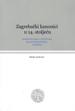 Zagrebački kanonici u 14. stoljeću. Institucionalna i društvena povijest katedralne zajednice