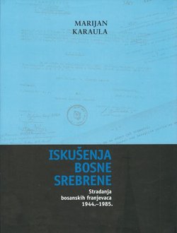 Iskušenja Bosne Srebrne. Stradanja bosanskih franjevaca 1944.-1985.