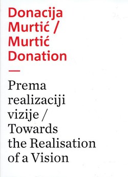 Donacija Murtić. Prema realizaciji vizije / Murtić Donation. Towards the Realisation of a Vision