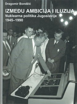 Između ambicija i iluzija. Nuklearna politika Jugoslavije 1945-1990