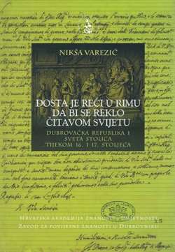 Dosta je reći u Rimu da bi se reklo čitavom svijetu. Dubrovačka Republika i Sveta Stolica tijekom 16. i 17. stoljeća