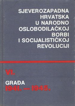 Sjeverozapadna Hrvatska u Narodnooslobodilačkoj borbi i socijalističkoj revoluciji. Građa 1941.-1945. VI.