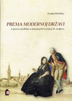 Prema modernoj državi. Uprava i politika u Banskoj Hrvatskoj 18. stoljeća