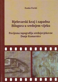 Bjelovarski kraj i zapadna Bilogora u srednjem vijeku. Povijesna topografija srednjovjekovne Donje Komarnice