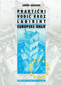 Praktični vodič kroz labirint Europske unije. Struktura, ovlasti i procedure